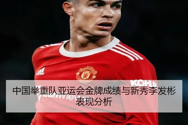 中国举重队亚运会金牌成绩与新秀李发彬表现分析