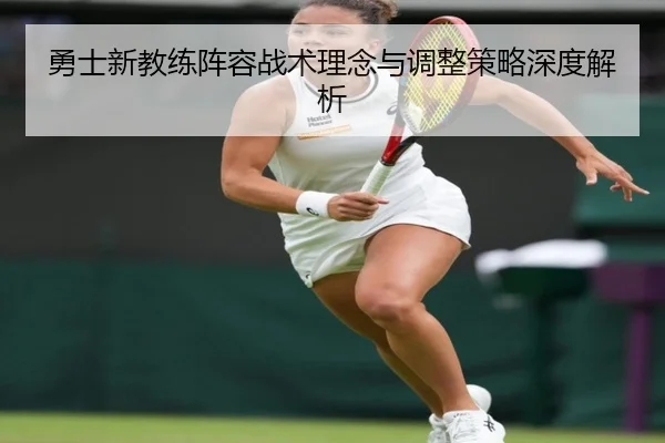 勇士新教练阵容战术理念与调整策略深度解析